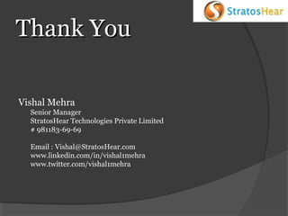 Thank You
Vishal Mehra
Senior Manager
StratosHear Technologies Private Limited
# 981183-69-69
Email : Vishal@StratosHear.com
www.linkedin.com/in/vishal1mehra
www.twitter.com/vishal1mehra

 