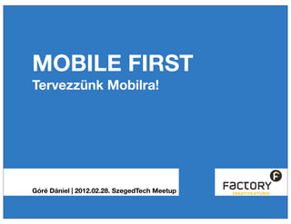 MOBILE FIRST
Tervezzünk Mobilra!




Góré Dániel | 2012.02.28. SzegedTech Meetup
 