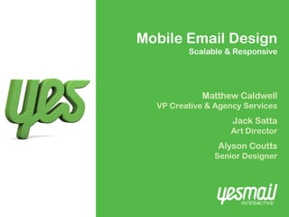 Mobile Email Design
         Scalable & Responsive




            Matthew Caldwell
  VP Creative & Agency Services
                    Jack Satta
                   Art Director
                Alyson Coutts
               Senior Designer
 