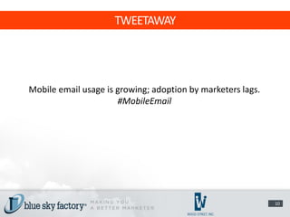 TWEETAWAY




Mobile email usage is growing; adoption by marketers lags.
                      #MobileEmail




                                                             10
 