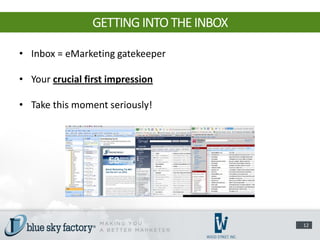 GETTING INTO THE INBOX

• Inbox = eMarketing gatekeeper

• Your crucial first impression

• Take this moment seriously!




                                         12
 