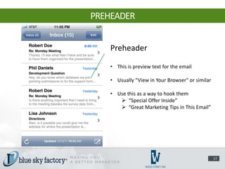 PREHEADER


    Preheader

    • This is preview text for the email

    • Usually “View in Your Browser" or similar

    • Use this as a way to hook them
        “Special Offer Inside”
        “Great Marketing Tips in This Email”




                                                  17
 