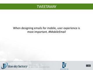 TWEETAWAY




When designing emails for mobile, user experience is
          most important. #MobileEmail




                                                       21
 