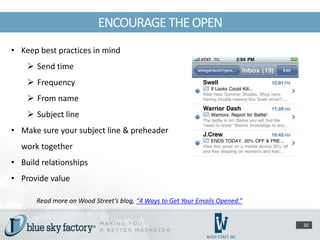 ENCOURAGE THE OPEN
• Keep best practices in mind
     Send time
     Frequency
     From name
     Subject line
• Make sure your subject line & preheader
  work together
• Build relationships
• Provide value

      Read more on Wood Street’s blog, “4 Ways to Get Your Emails Opened.”


                                                                             30
 