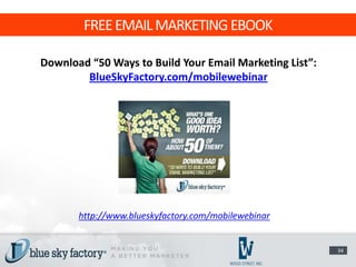 FREE EMAIL MARKETING EBOOK

Download “50 Ways to Build Your Email Marketing List”:
        BlueSkyFactory.com/mobilewebinar




       http://www.blueskyfactory.com/mobilewebinar


                                                         34
 