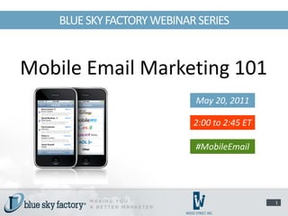 BLUE SKY FACTORY WEBINAR SERIES


Mobile Email Marketing 101
                            May 20, 2011

                            2:00 to 2:45 ET

                            #MobileEmail




                                              1
 