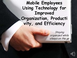 Mobile Employees
Using Technology for
       Improved
Organization, Producti
 vity, and Efficiency
                 Staying
             organized while
             always on the go
 