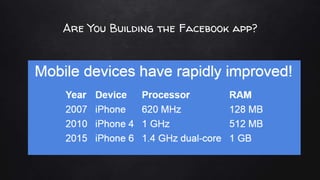 Are You Building the Facebook app?
✘Have a multi-million dollar budget?
✘Have a large team of experienced native developers?
✘Does billion-dollar revenue depend on this app?
✘If so...do native
✘...but today it's not so black and white
 