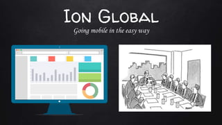Ion Global
Going mobile in the easy way
 