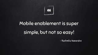 “
Mobile enablement is super
simple, but not so easy!
- Rashmika Nawaratne
 