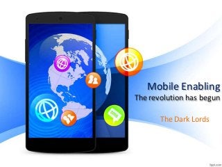 Mobile Enabling
The revolution has begun
The Dark Lords

 