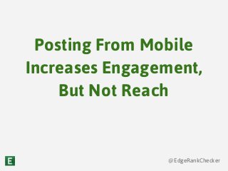 @EdgeRankChecker
Posting From Mobile
Increases Engagement,
But Not Reach
 