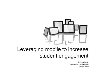 Leveraging mobile to increase
         student engagement
                             Andrew Smyk
                     HighWeb Ed – Arkansas
                              July 27, 2012
 