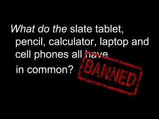 What do the slate tablet,
pencil, calculator, laptop and
cell phones all have
in common?
 