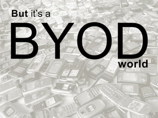 BYOD
But it’s a
world
 