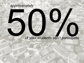 50%of your students can’t participate
approximately
 