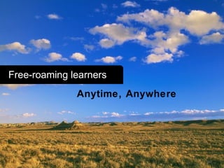 60
Free-roaming learners
Anytime, Anywhere
 