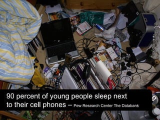 90 percent of young people sleep next
to their cell phones – Pew Research Center The Databank
 