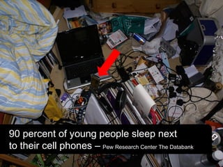 90 percent of young people sleep next
to their cell phones – Pew Research Center The Databank
 