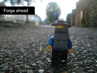 Forge ahead
 
