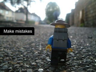 Make mistakes
 