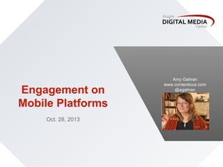 Engagement on
Mobile Platforms
Oct. 28, 2013

Amy Gahran
www.contentious.com
@agahran

 