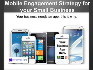 Mobile Engagement Strategy for
your Small Business
Your business needs an app, this is why.
 