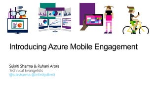 Introducing Azure Mobile Engagement
Sukriti Sharma & Ruhani Arora
Technical Evangelists
@suksharma @infinitydlimit
StartStart
 