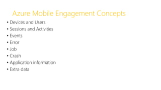 Azure Mobile Engagement Concepts
• Devices and Users
• Sessions and Activities
• Events
• Error
• Job
• Crash
• Application information
• Extra data
 