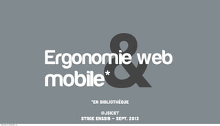 *en bibliothèque
@jsicot
Stage ENSSIB - Sept. 2013
&Ergonomie web
mobile*
 