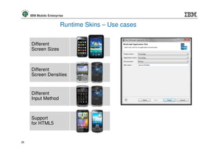 IBM Mobile Enterprise


                        Runtime Skins – Use cases


     Different
     Screen Sizes



     Different
     Screen Densities


     Different
     Input Method



     Support
     for HTML5


28
 