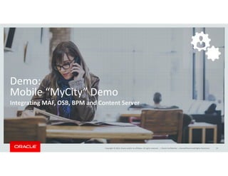 Demo: 
Mobile “MyCity” Demo 
Integrating MAF, OSB, BPM and Content Server 
Copyright © 2014, Oracle and/or its affiliates. All rights reserved. | 
Oracle Confidential – Internal/Restricted/Highly Restricted 31 
 