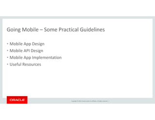 Going Mobile – Some Practical Guidelines 
Copyright © 2014, Oracle and/or its affiliates. All rights reserved. | 
• Mobile App Design 
• Mobile API Design 
• Mobile App Implementation 
• Useful Resources 
 