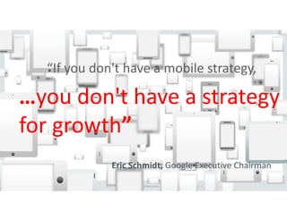 “If you don't have a mobile strategy, 
…you don't have a strategy 
for growth” 
Eric Schmidt, Google Executive Chairman 
Copyright © 2014, Oracle and/or its affiliates. All rights reserved. | 
 