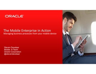 The Mobile Enterprise in Action 
Managing business processes from your mobile device 
Copyright © 2014, Oracle and/or its affiliates. All rights reserved. | 
Steven Davelaar 
Mobile A-Team 
Oracle Corporation 
@stevendavelaar 
 
