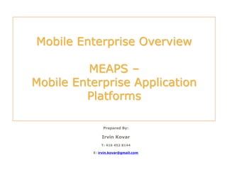 Mobile Enterprise Overview
MEAPS –
Mobile Enterprise Application
Platforms
Prepared By:
Irvin Kovar
T: 416 452 8144
E: irvin.kovar@gmail.com
 
