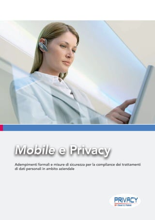 Adempimenti formali e misure di sicurezza per la compliance dei trattamenti
di dati personali in ambito aziendale
Mobile e PrivacyMobile e Privacy
 