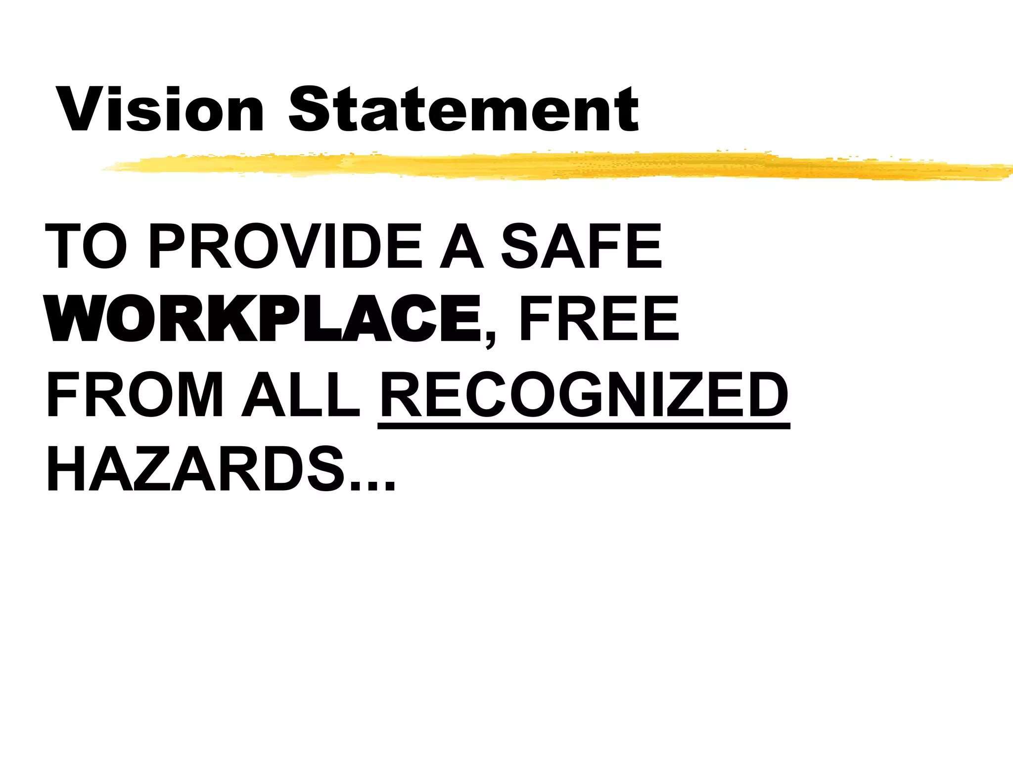 Vision Statement
TO PROVIDE A SAFE
WORKPLACE, FREE
FROM ALL RECOGNIZED
HAZARDS...
 