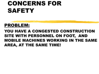CONCERNS FOR
SAFETY
PROBLEM:
YOU HAVE A CONGESTED CONSTRUCTION
SITE WITH PERSONNEL ON FOOT, AND
MOBILE MACHINES WORKING IN THE SAME
AREA, AT THE SAME TIME!
 