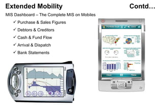 Extended Mobility    Contd… MIS Dashboard – The Complete MIS on Mobiles Purchase & Sales Figures Debtors & Creditors Cash & Fund Flow Arrival & Dispatch Bank Statements 