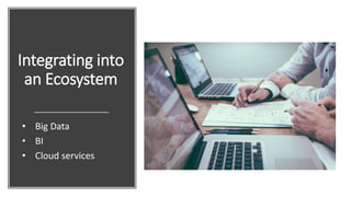 Integrating into
an Ecosystem
• Big Data
• BI
• Cloud services
 