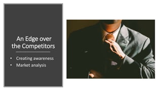 An Edge over
the Competitors
• Creating awareness
• Market analysis
 