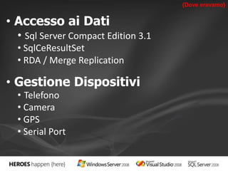 • Accesso ai Dati 
• Sql Server Compact Edition 3.1 
• SqlCeResultSet 
• RDA / Merge Replication 
• Gestione Dispositivi 
• Telefono 
• Camera 
• GPS 
• Serial Port 
{Dove eravamo} 
 