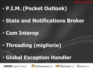 • P.I.M. (Pocket Outlook) 
• State and Notifications Broker 
• Com Interop 
• Threading (migliorie) 
• Global Exception Handler 
{Dove eravamo} 
 