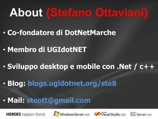 About {Stefano Ottaviani} 
• Co-fondatore di DotNetMarche 
• Membro di UGIdotNET 
• Sviluppo desktop e mobile con .Net / c++ 
• Blog: blogs.ugidotnet.org/ste8 
• Mail: steott@gmail.com 
 