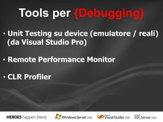 Tools per {Debugging} 
• Unit Testing su device (emulatore / reali) 
(da Visual Studio Pro) 
• Remote Performance Monitor 
• CLR Profiler 
 
