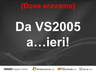 {Dove eravamo} 
Da VS2005 
a…ieri! 
 