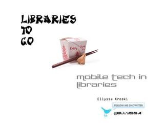 Libraries
To
Go


            Mobile Tech in
            Libraries

                Ellyssa Kroski
 