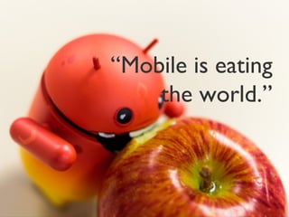 “Mobile is
eating the
   world.”
 