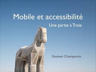 Mobile et accessibilité
Une partie à Troie

Goulven Champenois

 